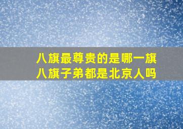 八旗最尊贵的是哪一旗八旗子弟都是北京人吗