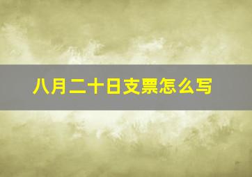 八月二十日支票怎么写