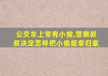 公交车上常有小偷,警察叔叔决定怎样把小偷捉拿归案