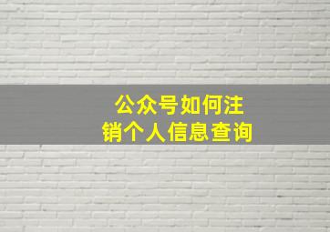 公众号如何注销个人信息查询