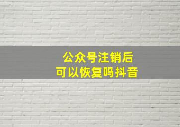 公众号注销后可以恢复吗抖音