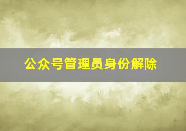 公众号管理员身份解除