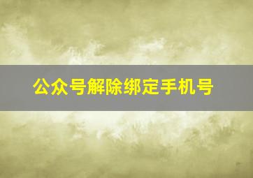 公众号解除绑定手机号