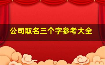 公司取名三个字参考大全