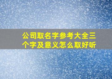 公司取名字参考大全三个字及意义怎么取好听