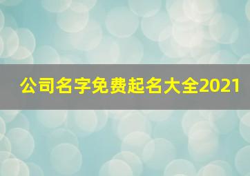 公司名字免费起名大全2021