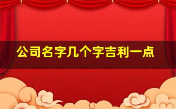 公司名字几个字吉利一点