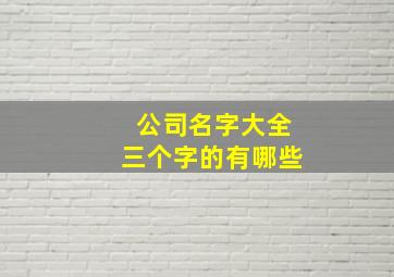 公司名字大全三个字的有哪些