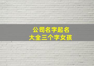 公司名字起名大全三个字女孩