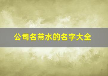 公司名带水的名字大全