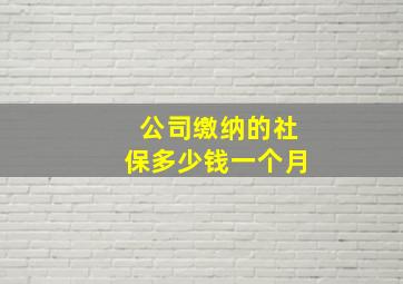 公司缴纳的社保多少钱一个月