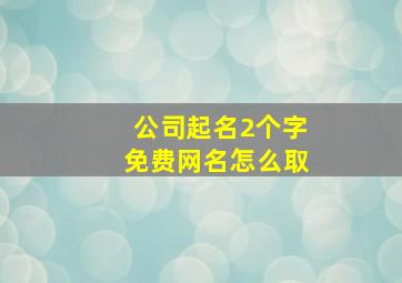 公司起名2个字免费网名怎么取