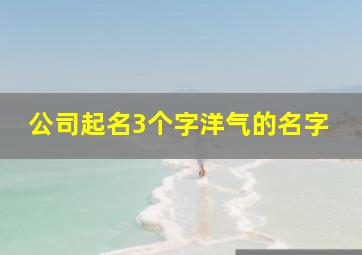 公司起名3个字洋气的名字