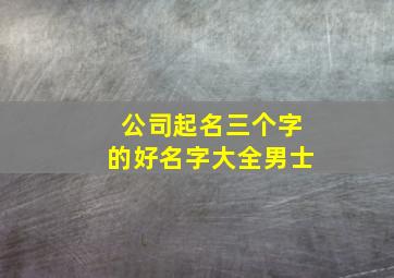 公司起名三个字的好名字大全男士