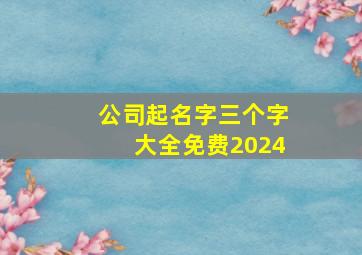 公司起名字三个字大全免费2024