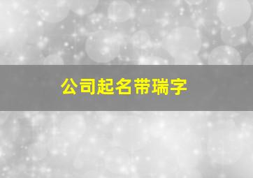 公司起名带瑞字