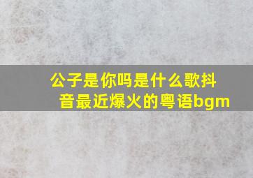 公子是你吗是什么歌抖音最近爆火的粤语bgm