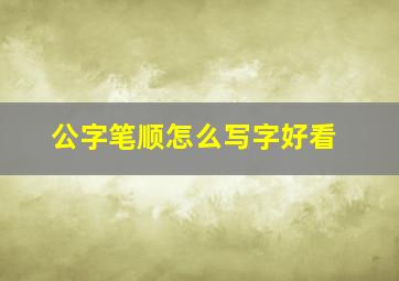 公字笔顺怎么写字好看