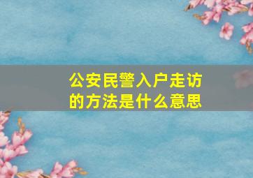 公安民警入户走访的方法是什么意思