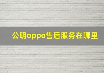 公明oppo售后服务在哪里