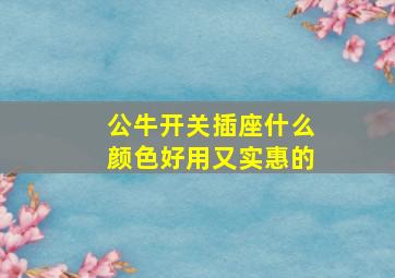 公牛开关插座什么颜色好用又实惠的