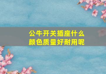 公牛开关插座什么颜色质量好耐用呢