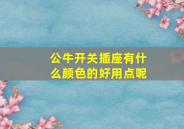 公牛开关插座有什么颜色的好用点呢