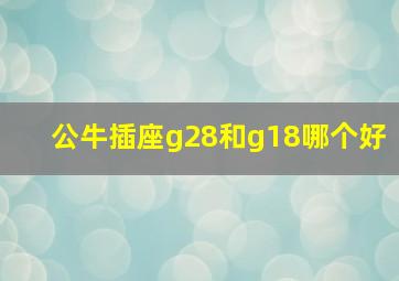 公牛插座g28和g18哪个好