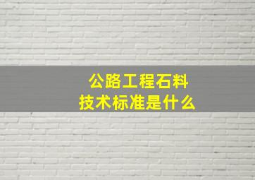 公路工程石料技术标准是什么