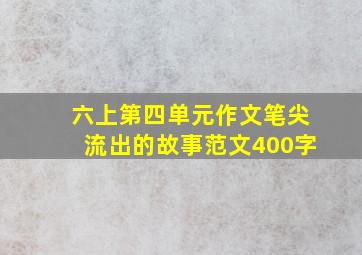 六上第四单元作文笔尖流出的故事范文400字