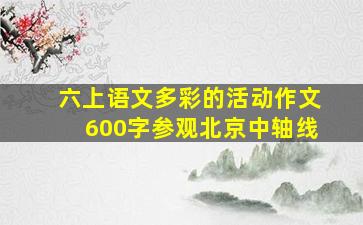 六上语文多彩的活动作文600字参观北京中轴线