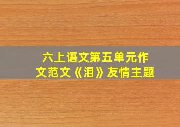 六上语文第五单元作文范文《泪》友情主题