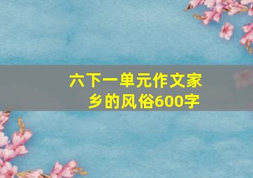 六下一单元作文家乡的风俗600字