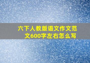 六下人教版语文作文范文600字左右怎么写