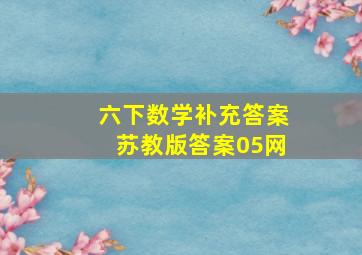 六下数学补充答案苏教版答案05网