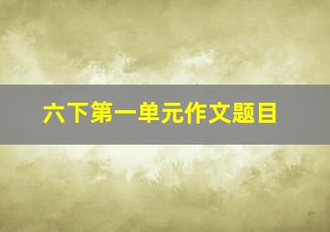 六下第一单元作文题目