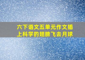 六下语文五单元作文插上科学的翅膀飞去月球