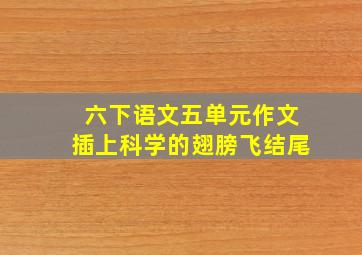 六下语文五单元作文插上科学的翅膀飞结尾