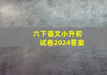 六下语文小升初试卷2024答案