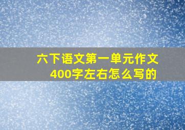 六下语文第一单元作文400字左右怎么写的