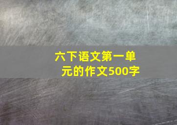 六下语文第一单元的作文500字