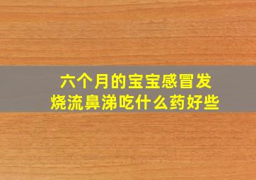 六个月的宝宝感冒发烧流鼻涕吃什么药好些