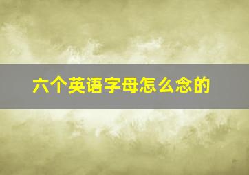 六个英语字母怎么念的