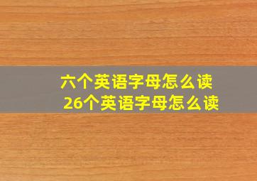 六个英语字母怎么读26个英语字母怎么读