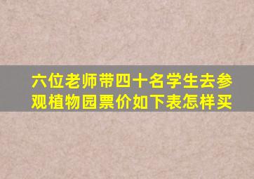 六位老师带四十名学生去参观植物园票价如下表怎样买