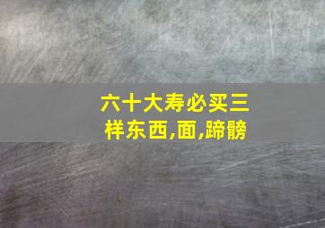 六十大寿必买三样东西,面,蹄髈