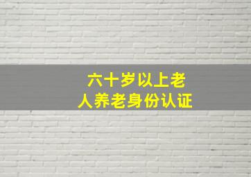 六十岁以上老人养老身份认证