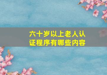 六十岁以上老人认证程序有哪些内容