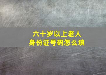 六十岁以上老人身份证号码怎么填