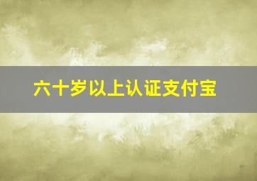 六十岁以上认证支付宝